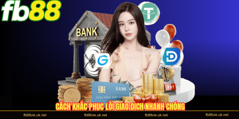 Cách khắc phục lỗi giao dịch nhanh chóng