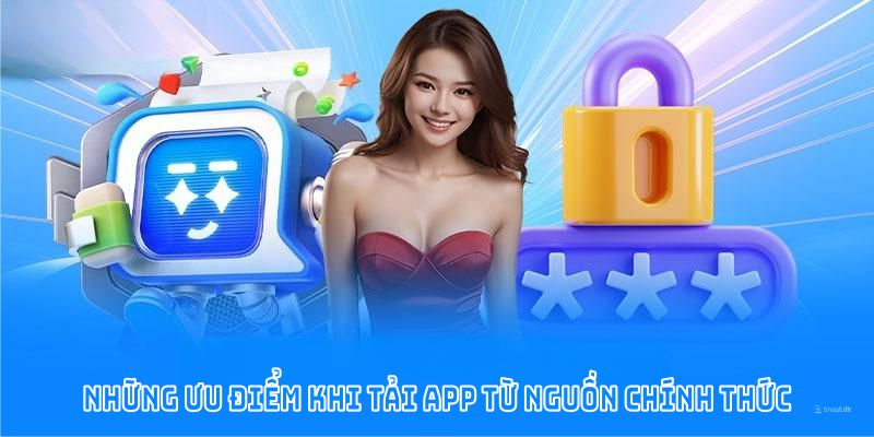 Những ưu điểm khi tải app từ nguồn chính thức