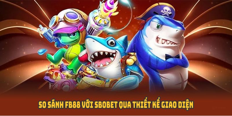 So sánh FB88 với SBOBET qua thiết kế giao diện