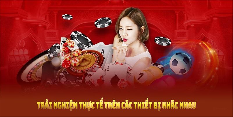 Trải nghiệm thực tế trên các thiết bị khác nhau