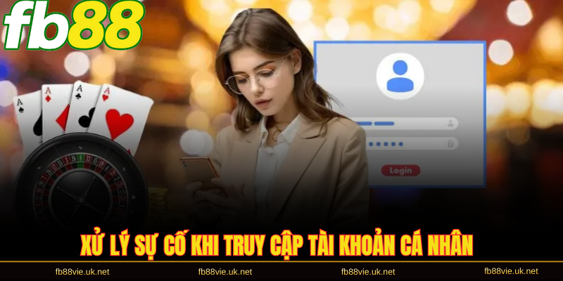 Xử lý sự cố khi truy cập tài khoản cá nhân