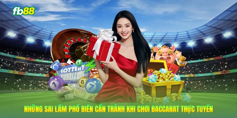 Những sai lầm phổ biến cần tránh khi chơi Baccarat trực tuyến