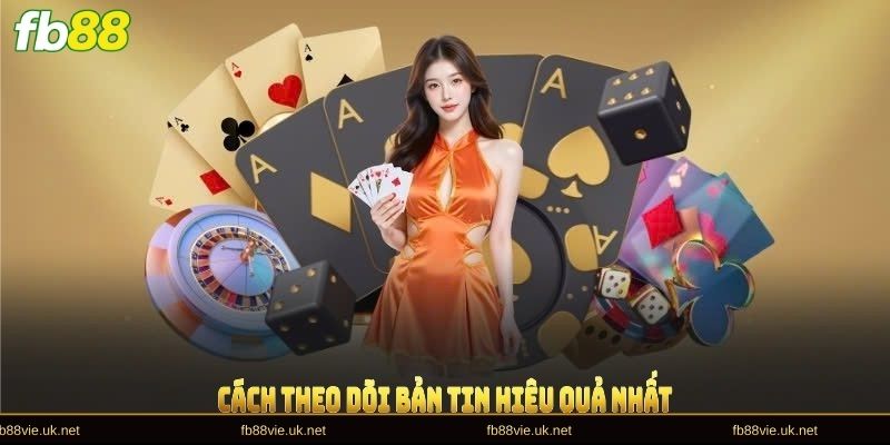 Cách theo dõi bản tin hiệu quả nhất