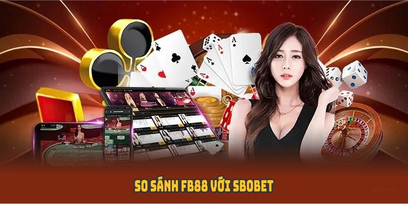 So sánh FB88 với SBOBET qua thiết kế giao diện