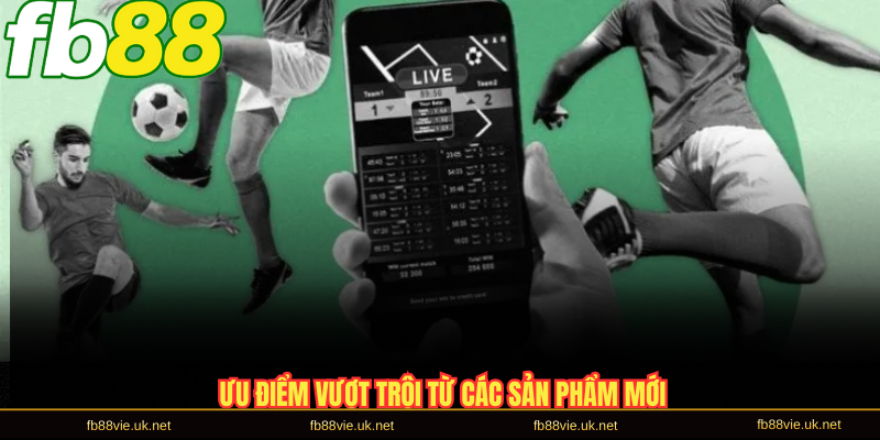 Ưu điểm vượt trội từ các sản phẩm mới